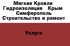 Мягкая Кровля, Гидроизоляция - Крым, Симферополь Строительство и ремонт » Услуги   